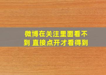 微博在关注里面看不到 直接点开才看得到